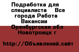 Подработка для IT специалиста. - Все города Работа » Вакансии   . Оренбургская обл.,Новотроицк г.